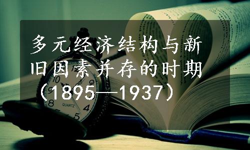 多元经济结构与新旧因素并存的时期（1895—1937）