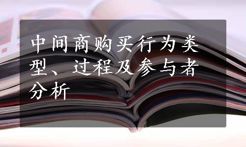 中间商购买行为类型、过程及参与者分析