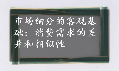 市场细分的客观基础：消费需求的差异和相似性