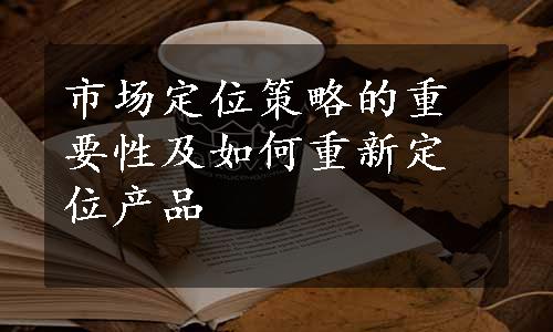 市场定位策略的重要性及如何重新定位产品