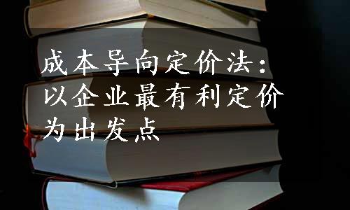 成本导向定价法：以企业最有利定价为出发点