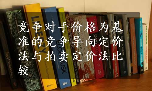 竞争对手价格为基准的竞争导向定价法与拍卖定价法比较