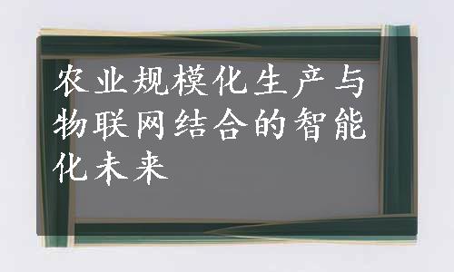 农业规模化生产与物联网结合的智能化未来