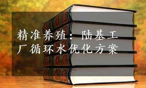 精准养殖：陆基工厂循环水优化方案