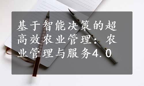 基于智能决策的超高效农业管理：农业管理与服务4.0