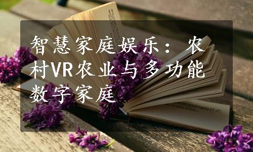 智慧家庭娱乐：农村VR农业与多功能数字家庭