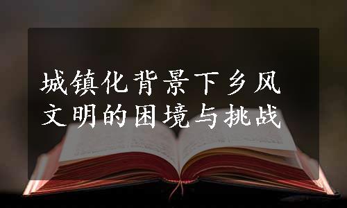 城镇化背景下乡风文明的困境与挑战