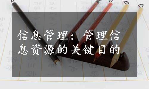 信息管理：管理信息资源的关键目的