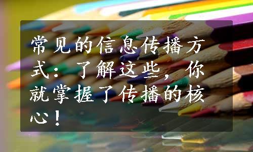 常见的信息传播方式：了解这些，你就掌握了传播的核心！