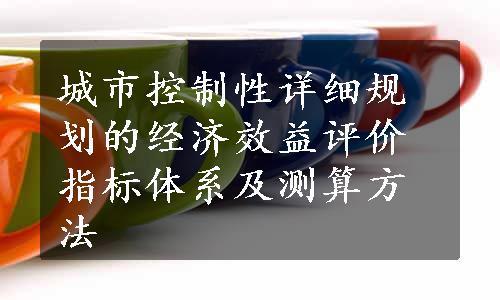 城市控制性详细规划的经济效益评价指标体系及测算方法