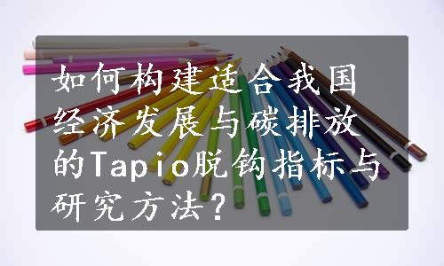 如何构建适合我国经济发展与碳排放的Tapio脱钩指标与研究方法？