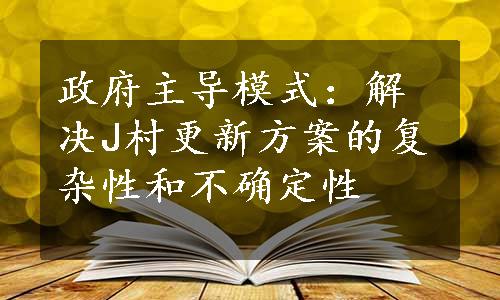 政府主导模式：解决J村更新方案的复杂性和不确定性