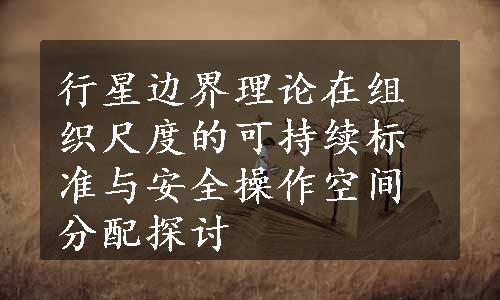 行星边界理论在组织尺度的可持续标准与安全操作空间分配探讨