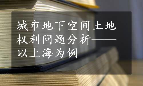 城市地下空间土地权利问题分析——以上海为例