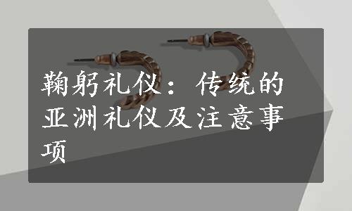 鞠躬礼仪：传统的亚洲礼仪及注意事项