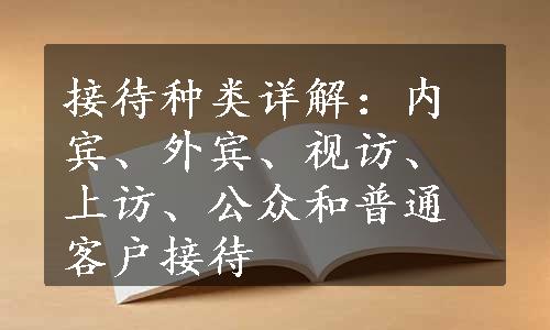 接待种类详解：内宾、外宾、视访、上访、公众和普通客户接待