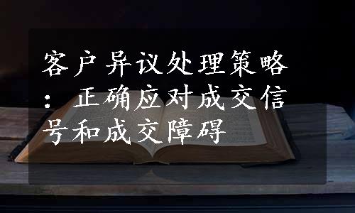 客户异议处理策略：正确应对成交信号和成交障碍