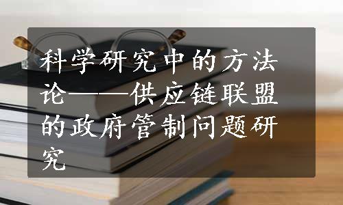 科学研究中的方法论——供应链联盟的政府管制问题研究