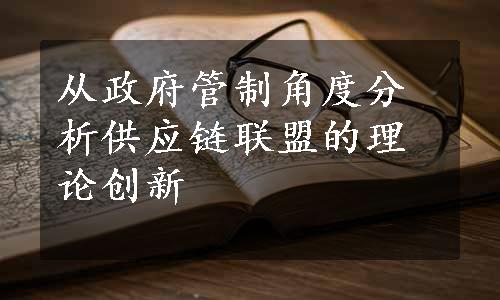 从政府管制角度分析供应链联盟的理论创新