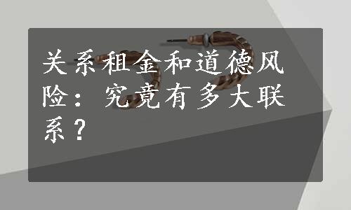 关系租金和道德风险：究竟有多大联系？