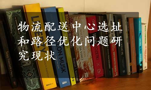 物流配送中心选址和路径优化问题研究现状