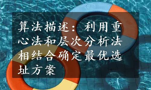 算法描述：利用重心法和层次分析法相结合确定最优选址方案