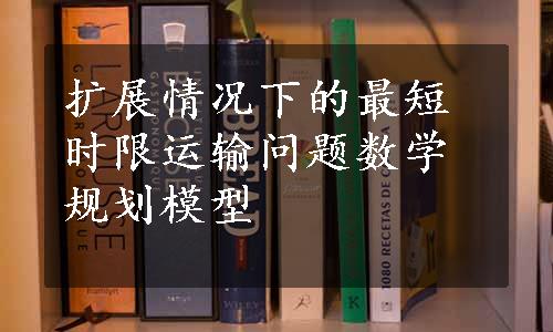 扩展情况下的最短时限运输问题数学规划模型