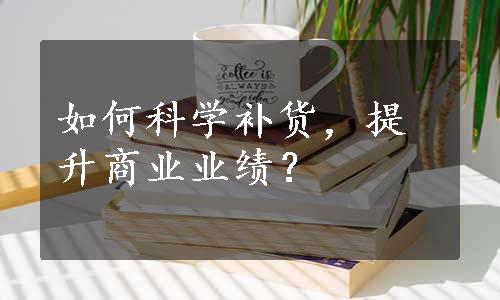 如何科学补货，提升商业业绩？