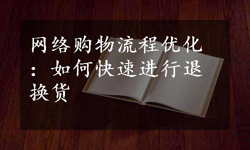 网络购物流程优化：如何快速进行退换货