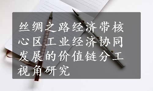 丝绸之路经济带核心区工业经济协同发展的价值链分工视角研究