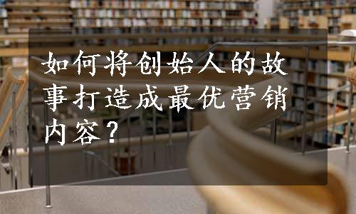 如何将创始人的故事打造成最优营销内容？