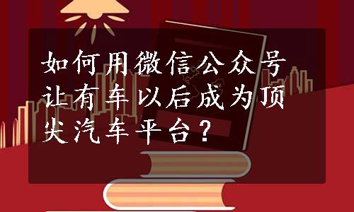 如何用微信公众号让有车以后成为顶尖汽车平台？