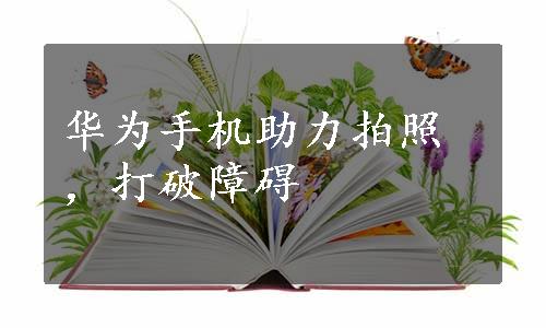 华为手机助力拍照，打破障碍