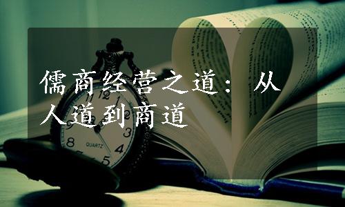 儒商经营之道: 从人道到商道