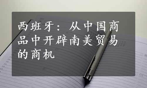 西班牙: 从中国商品中开辟南美贸易的商机