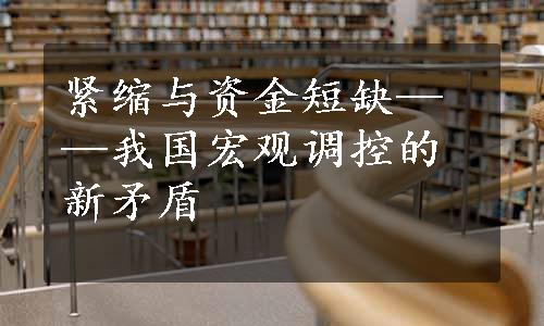 紧缩与资金短缺——我国宏观调控的新矛盾