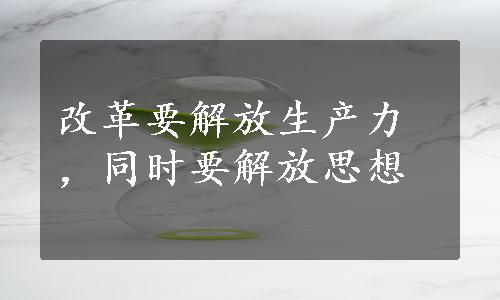 改革要解放生产力，同时要解放思想