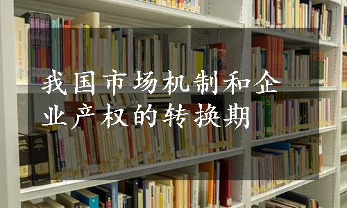 我国市场机制和企业产权的转换期