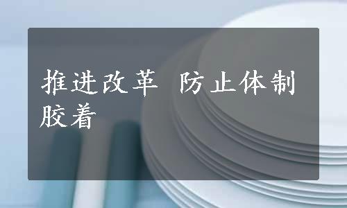 推进改革 防止体制胶着