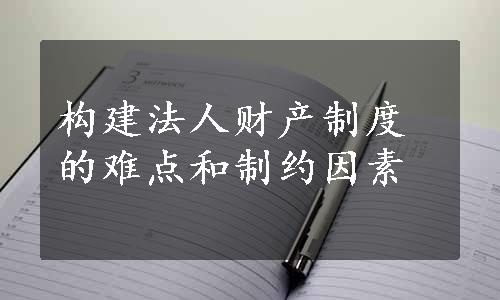 构建法人财产制度的难点和制约因素