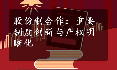 股份制合作：重要制度创新与产权明晰化