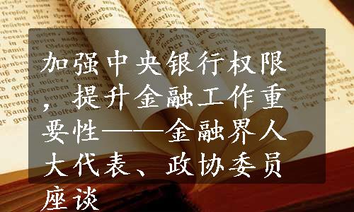 加强中央银行权限，提升金融工作重要性——金融界人大代表、政协委员座谈