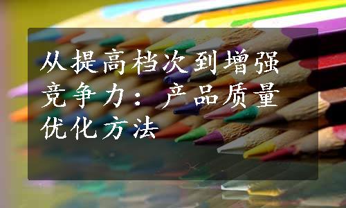 从提高档次到增强竞争力：产品质量优化方法