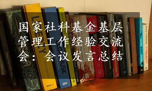 国家社科基金基层管理工作经验交流会：会议发言总结