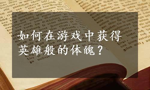 如何在游戏中获得英雄般的体魄？