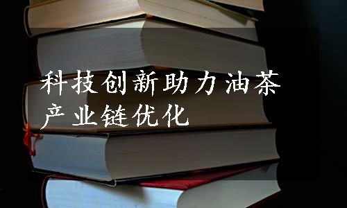 科技创新助力油茶产业链优化