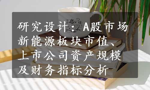 研究设计：A股市场新能源板块市值、上市公司资产规模及财务指标分析