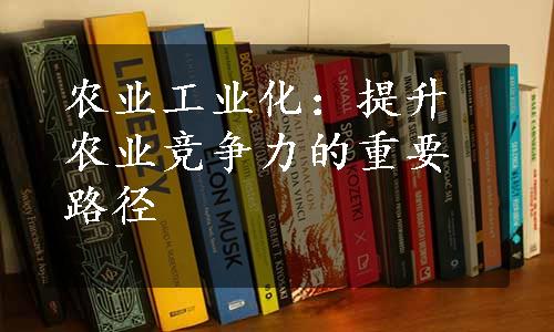 农业工业化：提升农业竞争力的重要路径