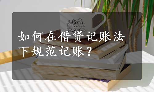 如何在借贷记账法下规范记账？