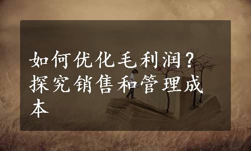 如何优化毛利润？探究销售和管理成本